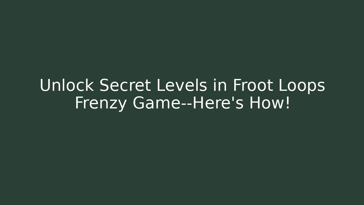 Unlock Secret Levels in Froot Loops Frenzy Game—Here’s How!