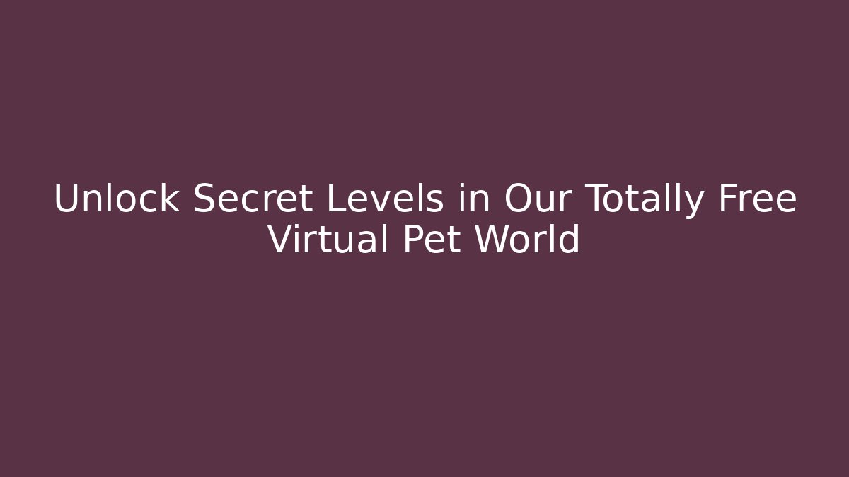 Unlock Secret Levels in Our Totally Free Virtual Pet World