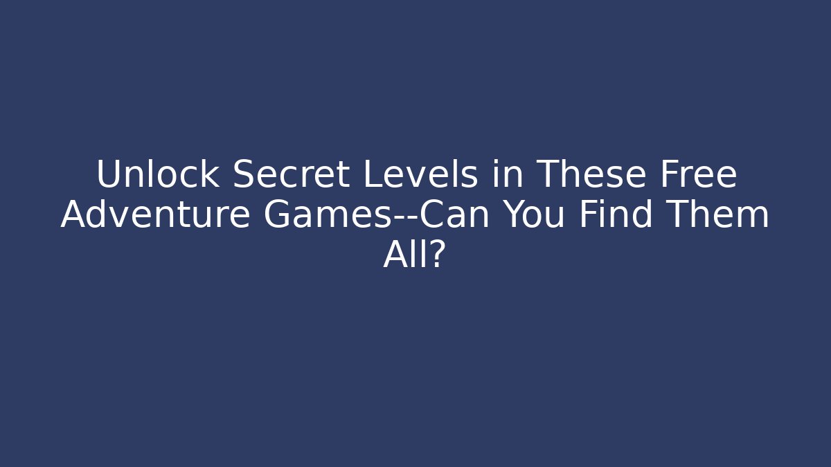 Unlock Secret Levels in These Free Adventure Games—Can You Find Them All?