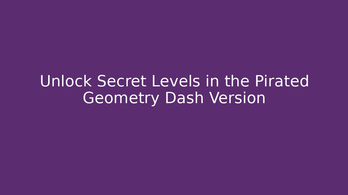Unlock Secret Levels in the Pirated Geometry Dash Version