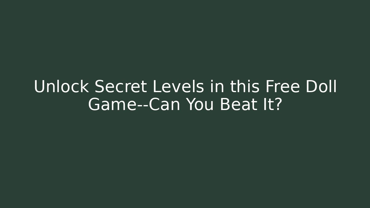 Unlock Secret Levels in this Free Doll Game—Can You Beat It?