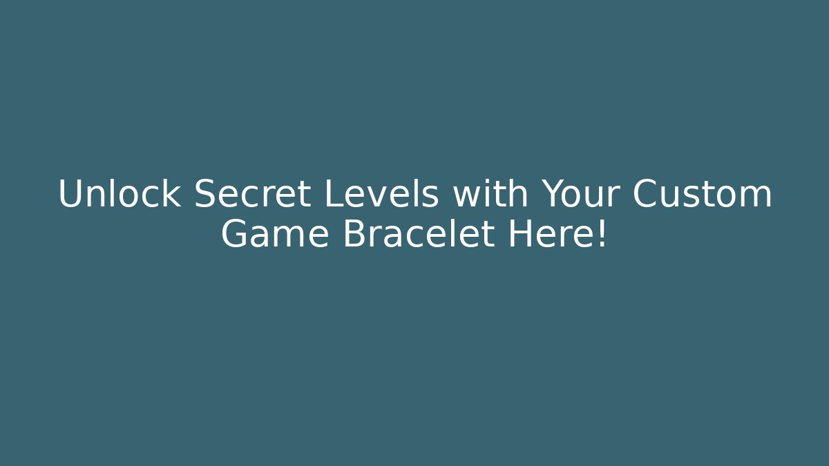 Unlock Secret Levels with Your Custom Game Bracelet Here!