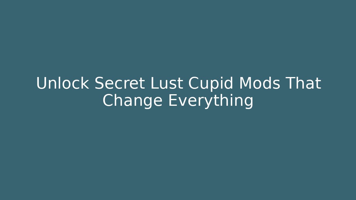 Unlock Secret Lust Cupid Mods That Change Everything