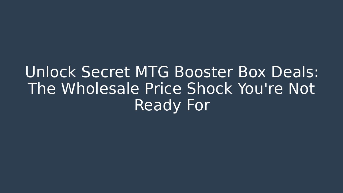 Unlock Secret MTG Booster Box Deals: The Wholesale Price Shock You're Not Ready For