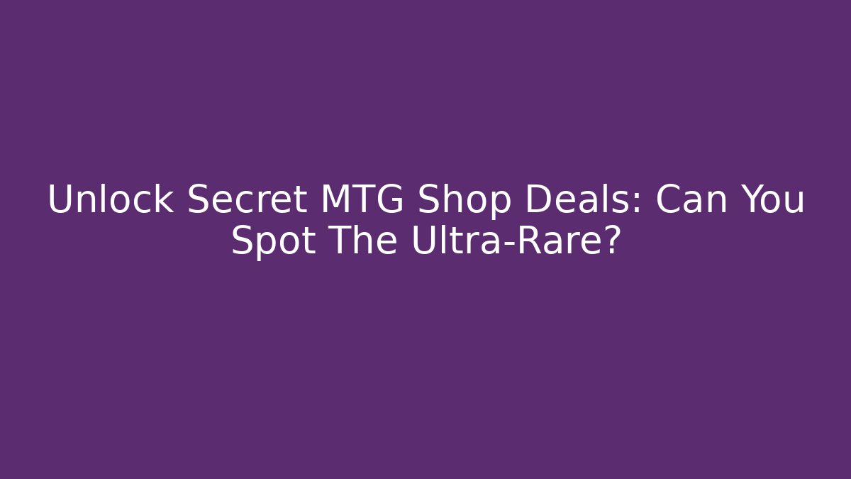 Unlock Secret MTG Shop Deals: Can You Spot The Ultra-Rare?