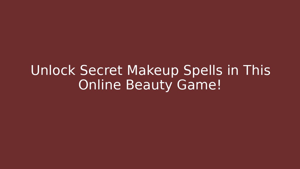 Unlock Secret Makeup Spells in This Online Beauty Game!