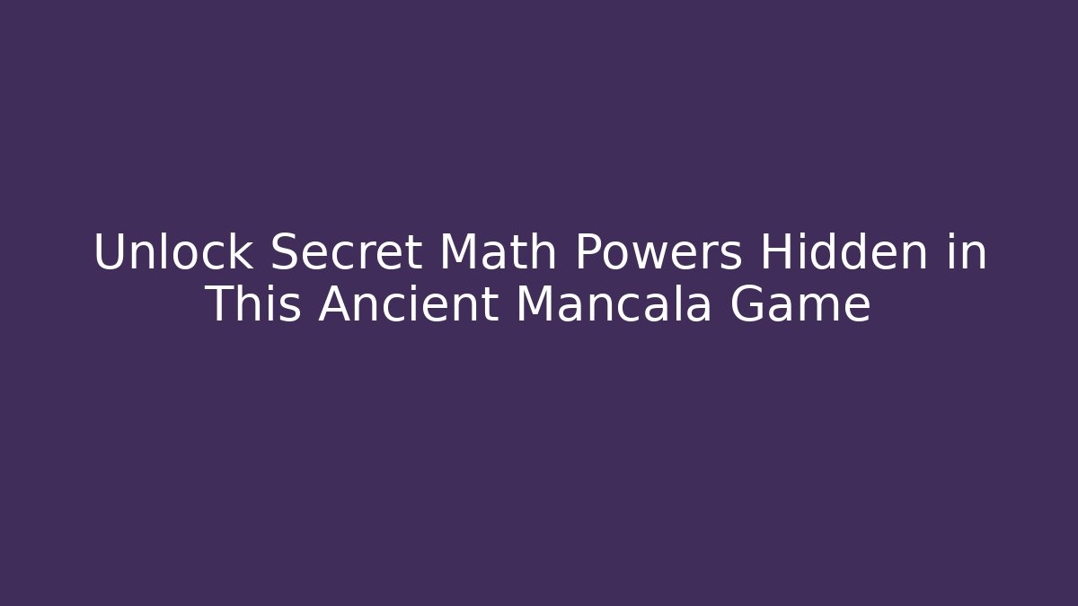 Unlock Secret Math Powers Hidden in This Ancient Mancala Game