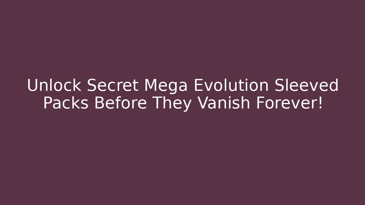 Unlock Secret Mega Evolution Sleeved Packs Before They Vanish Forever!
