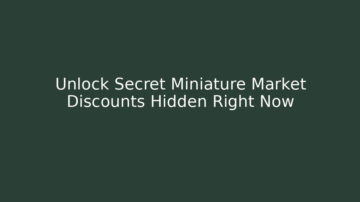 Unlock Secret Miniature Market Discounts Hidden Right Now