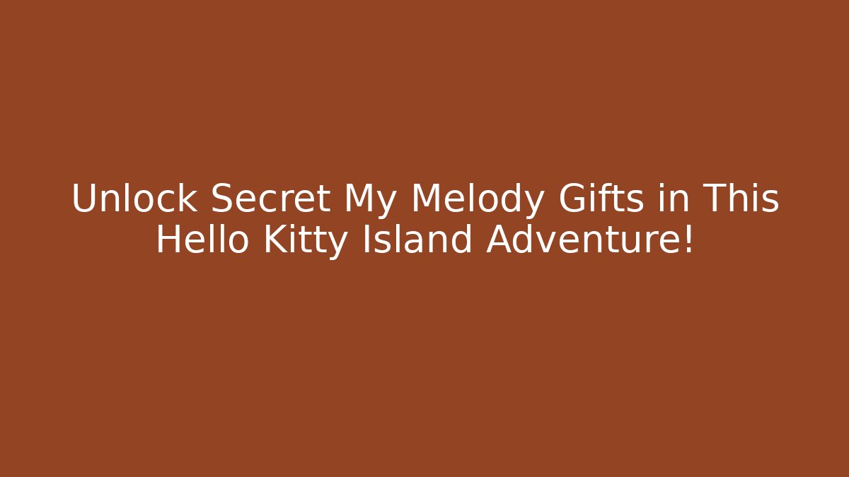 Unlock Secret My Melody Gifts in This Hello Kitty Island Adventure!