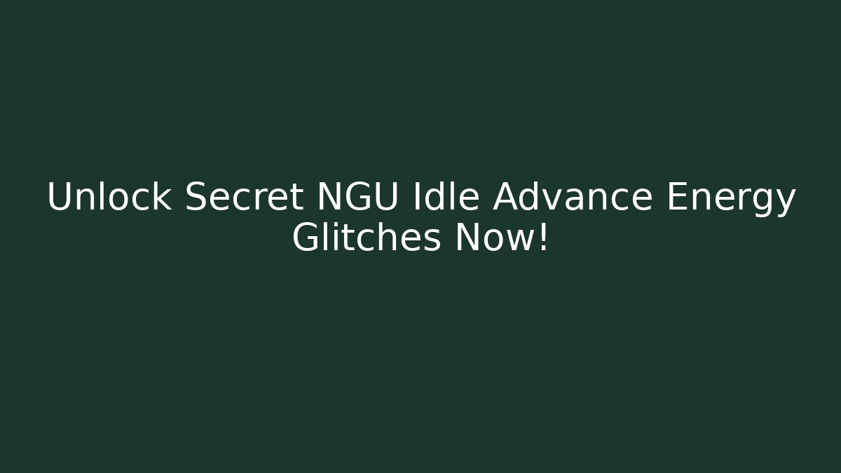 Unlock Secret NGU Idle Advance Energy Glitches Now!