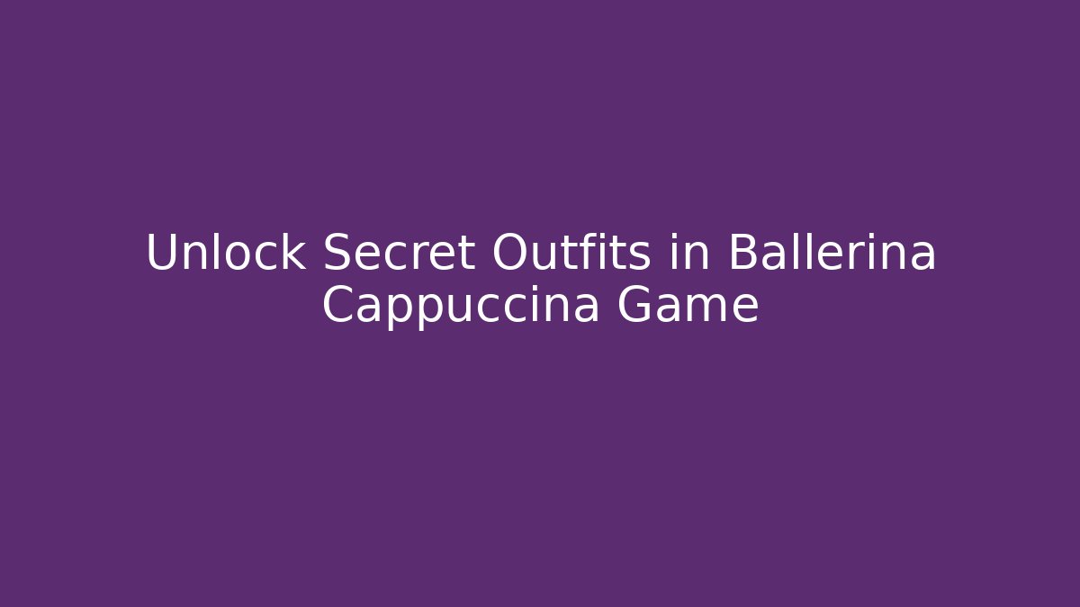 Unlock Secret Outfits in Ballerina Cappuccina Game