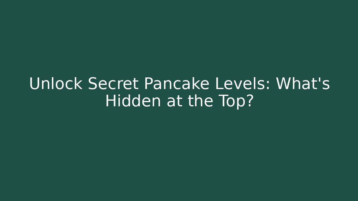Unlock Secret Pancake Levels: What’s Hidden at the Top?