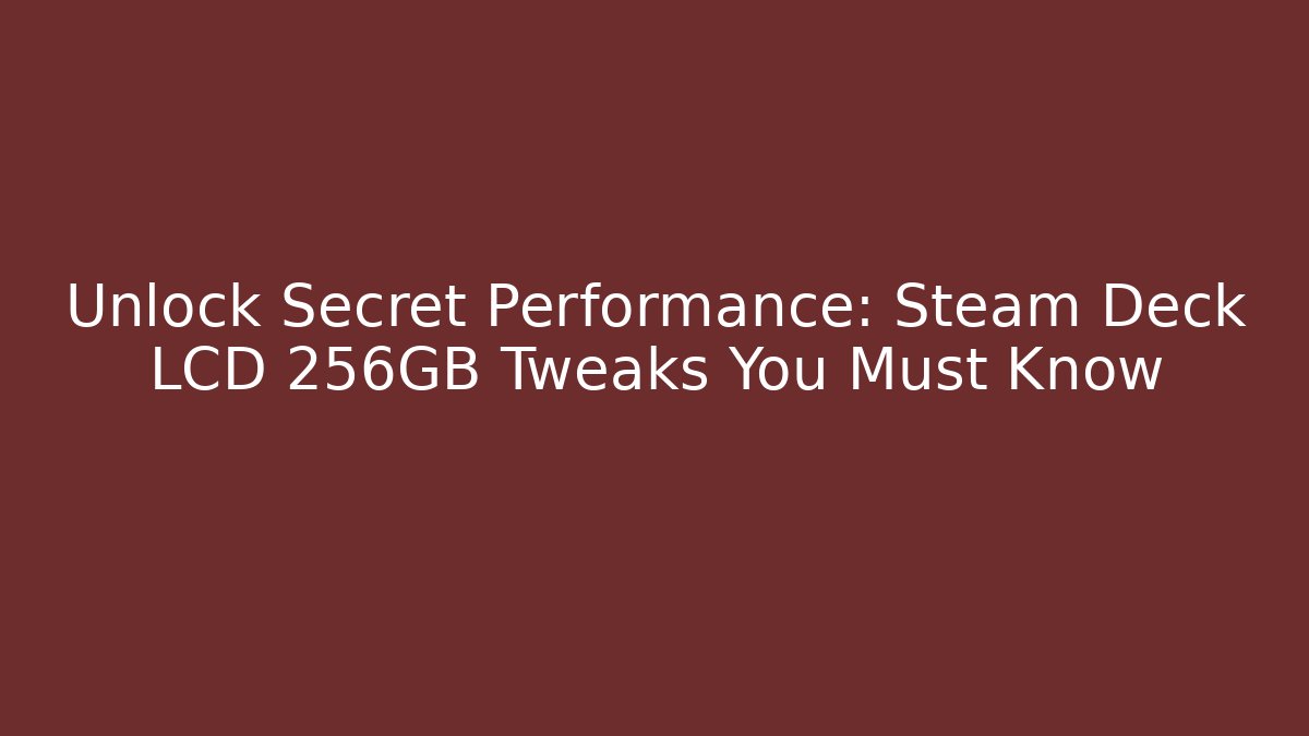 Unlock Secret Performance: Steam Deck LCD 256GB Tweaks You Must Know