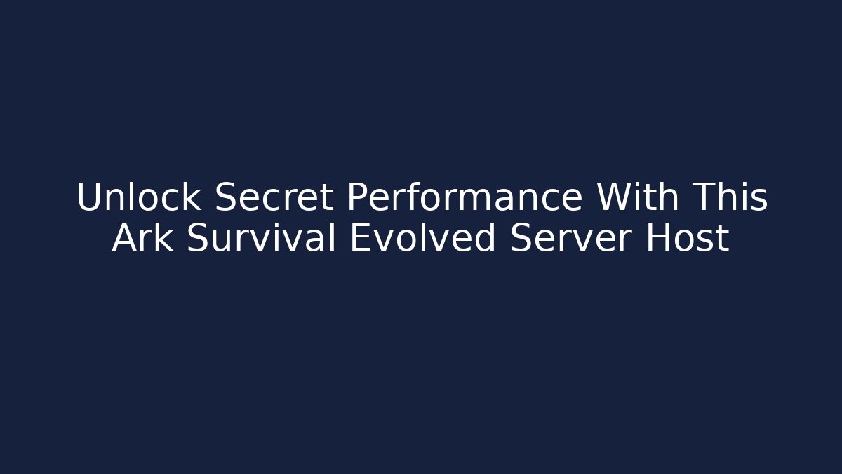 Unlock Secret Performance With This Ark Survival Evolved Server Host