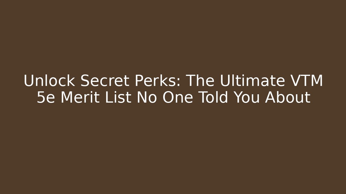 Unlock Secret Perks: The Ultimate VTM 5e Merit List No One Told You About - Critter Realm