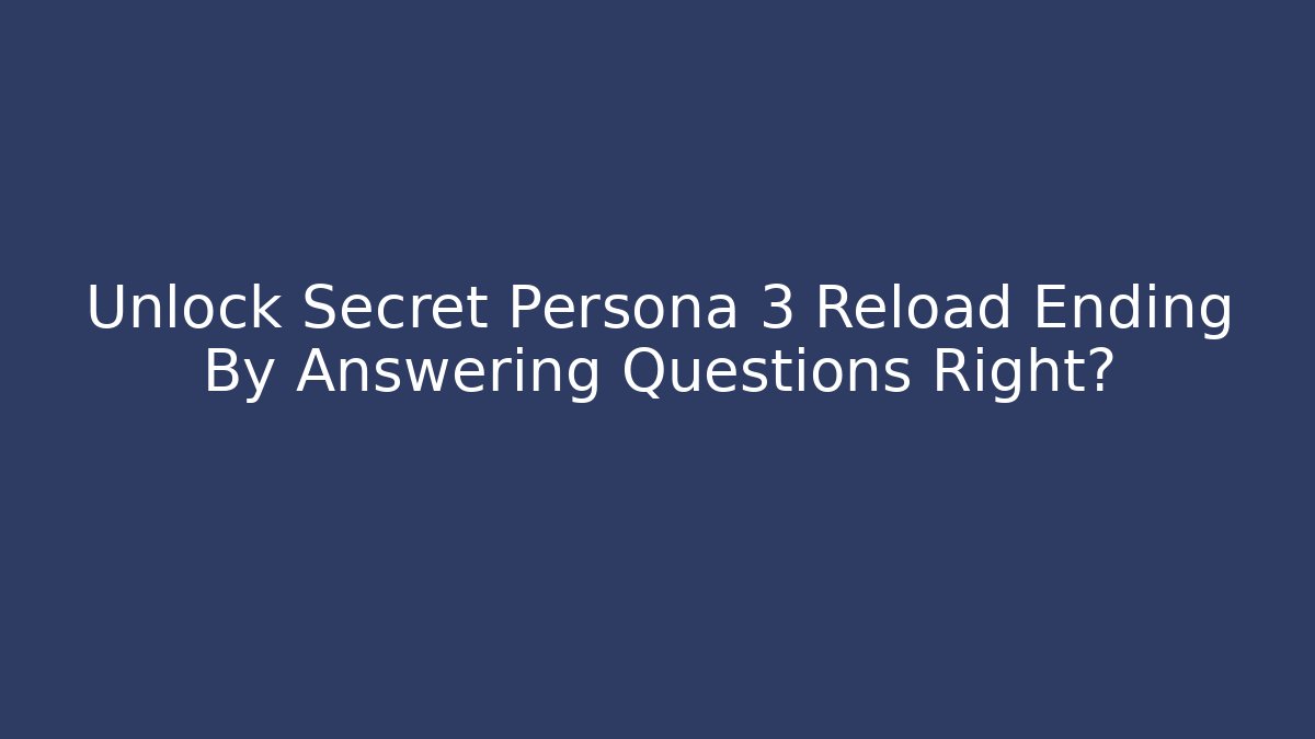 Unlock Secret Persona 3 Reload Ending By Answering Questions Right?