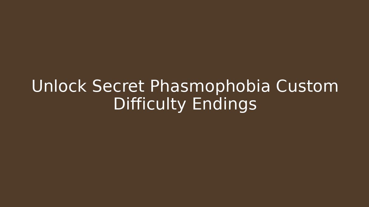 Unlock Secret Phasmophobia Custom Difficulty Endings