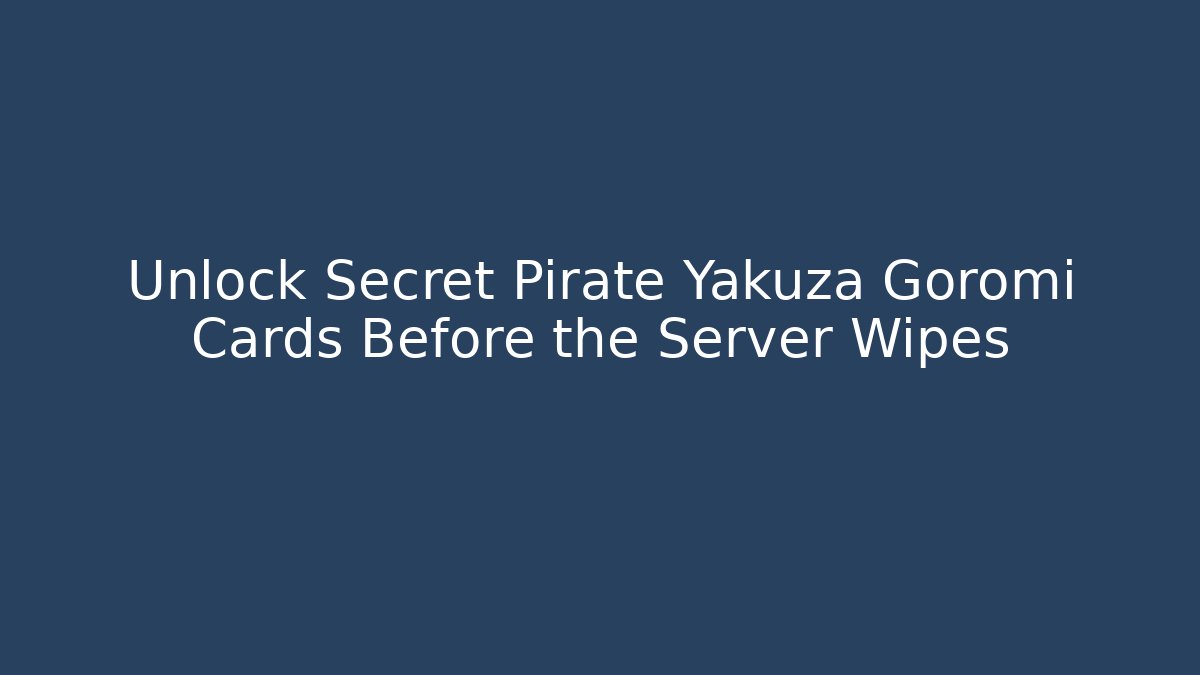 Unlock Secret Pirate Yakuza Goromi Cards Before the Server Wipes