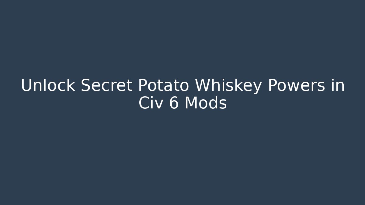 Unlock Secret Potato Whiskey Powers in Civ 6 Mods