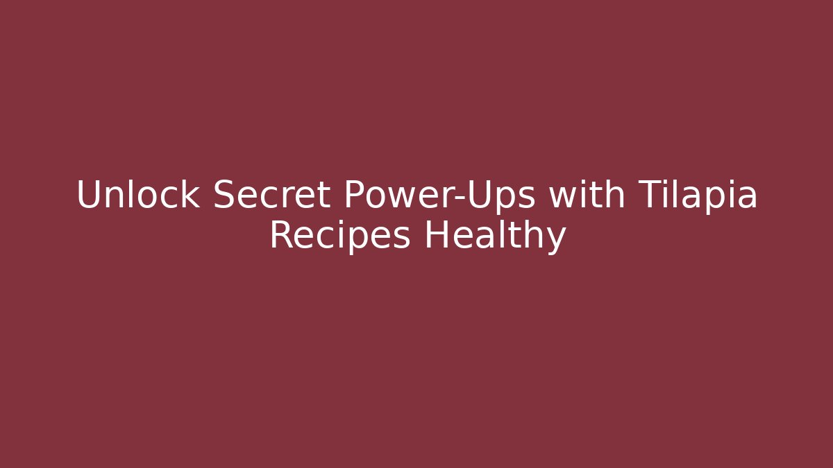Unlock Secret Power-Ups with Tilapia Recipes Healthy