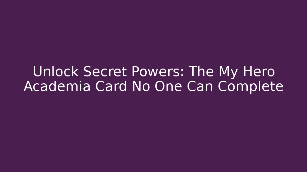 Unlock Secret Powers: The My Hero Academia Card No One Can Complete
