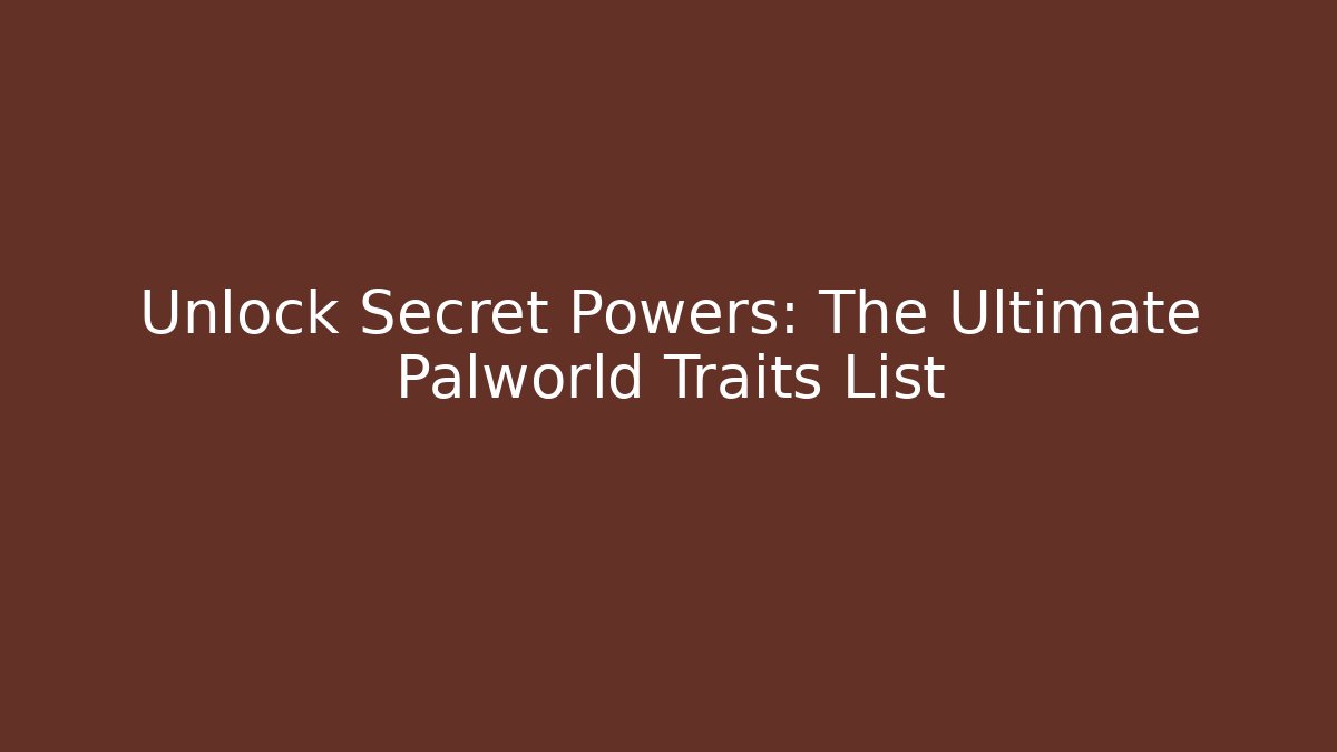 Unlock Secret Powers: The Ultimate Palworld Traits List