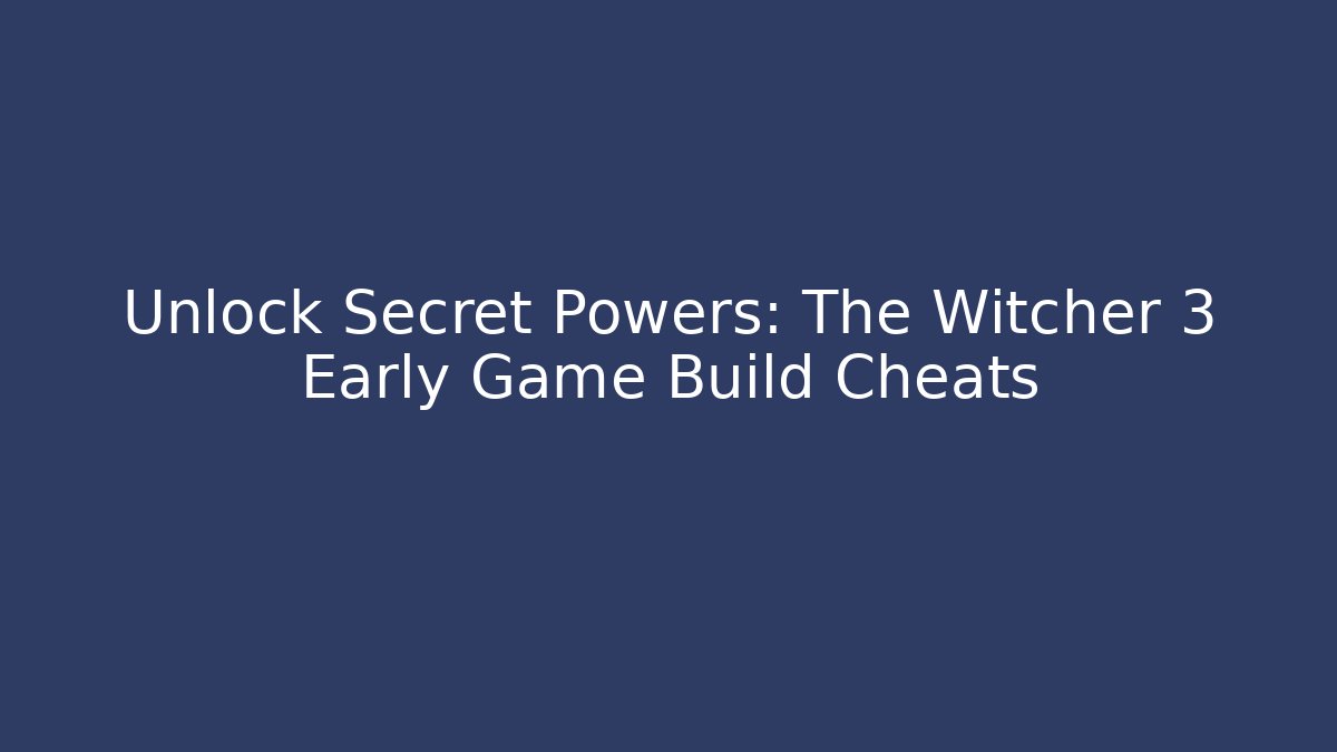 Unlock Secret Powers: The Witcher 3 Early Game Build Cheats