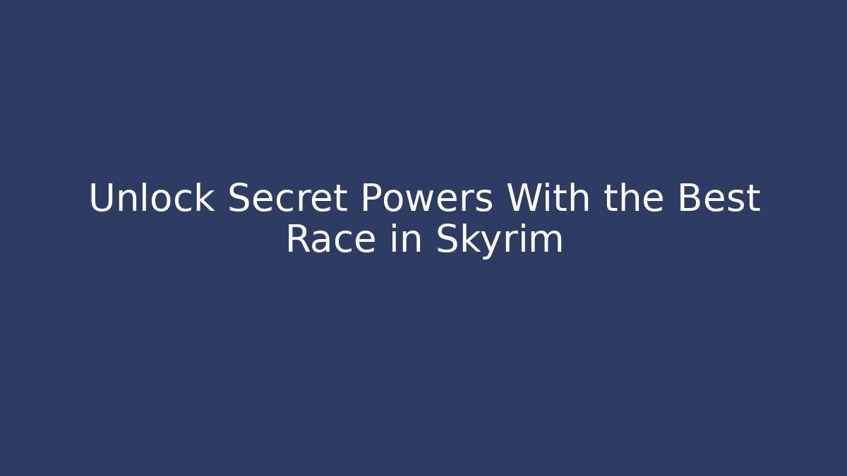Unlock Secret Powers With the Best Race in Skyrim
