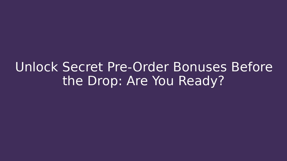 Unlock Secret Pre-Order Bonuses Before the Drop: Are You Ready?