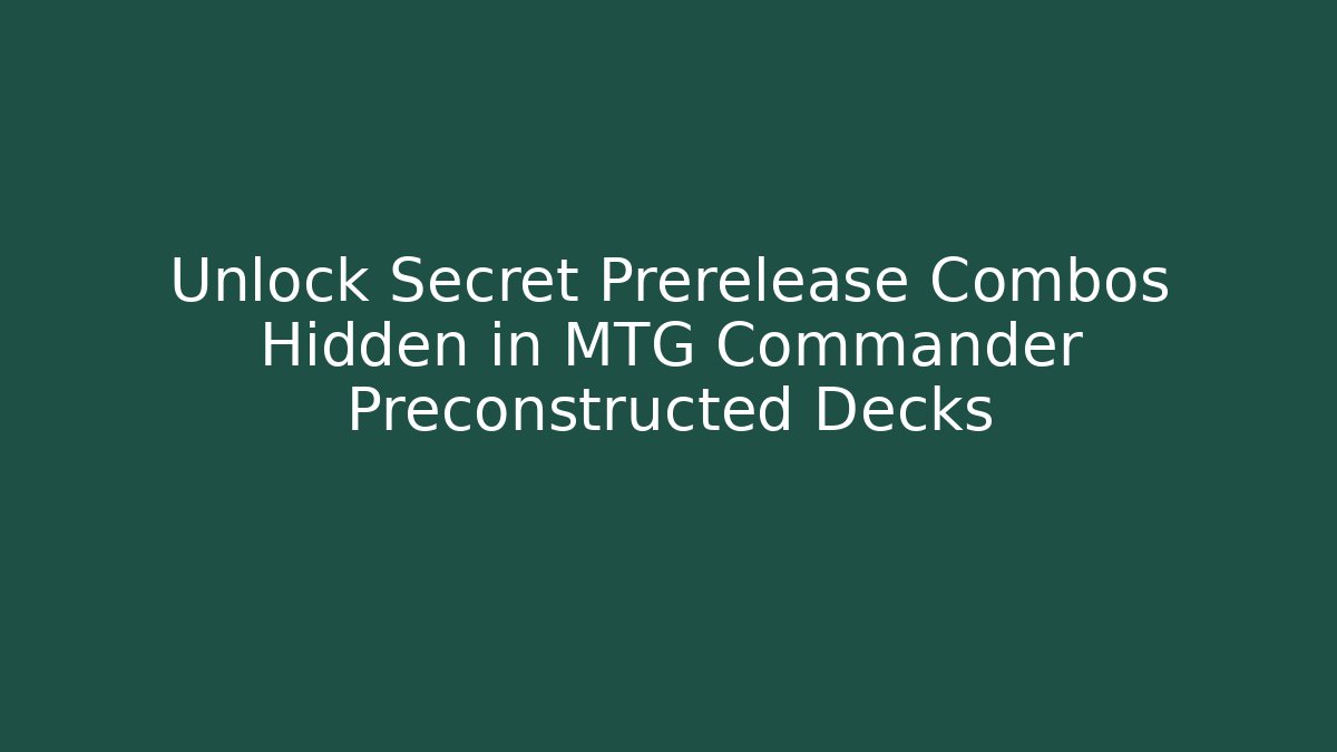 Unlock Secret Prerelease Combos Hidden in MTG Commander Preconstructed Decks