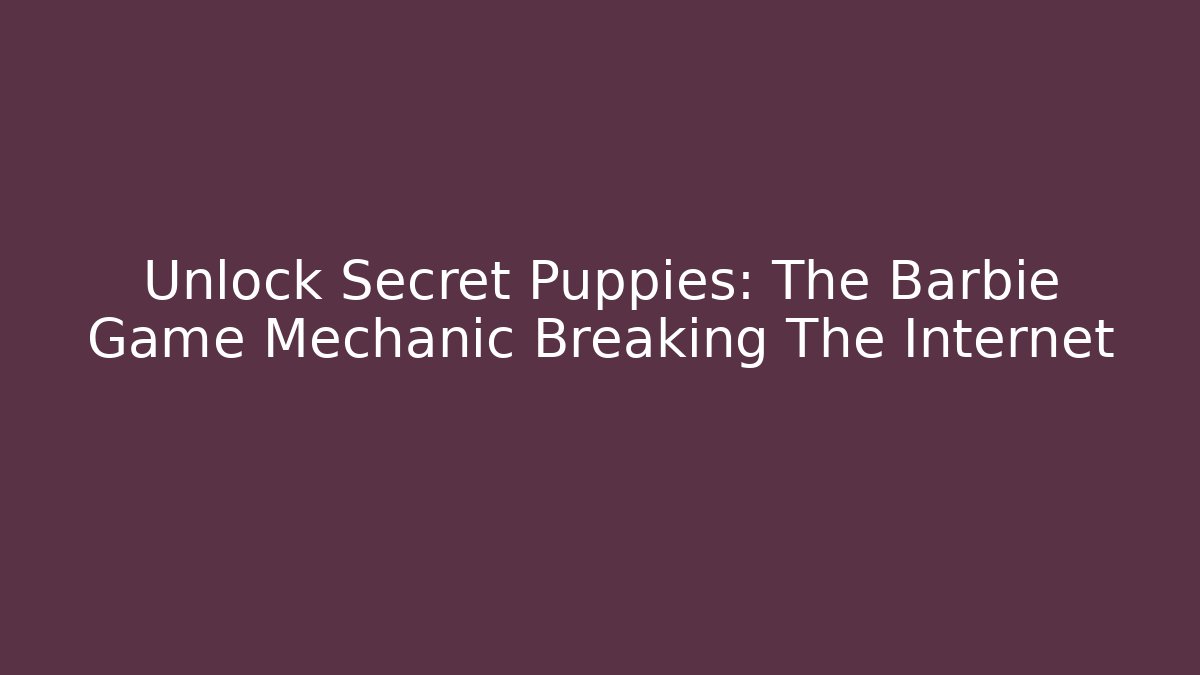 Unlock Secret Puppies: The Barbie Game Mechanic Breaking The Internet