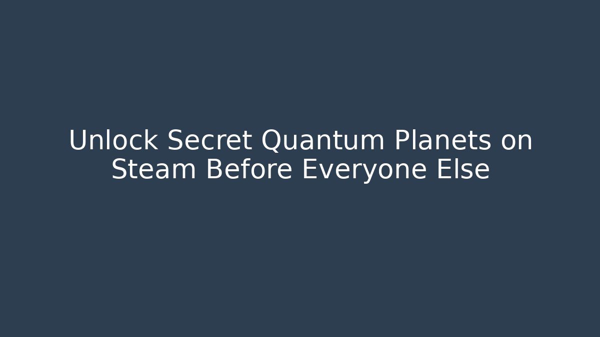 Unlock Secret Quantum Planets on Steam Before Everyone Else