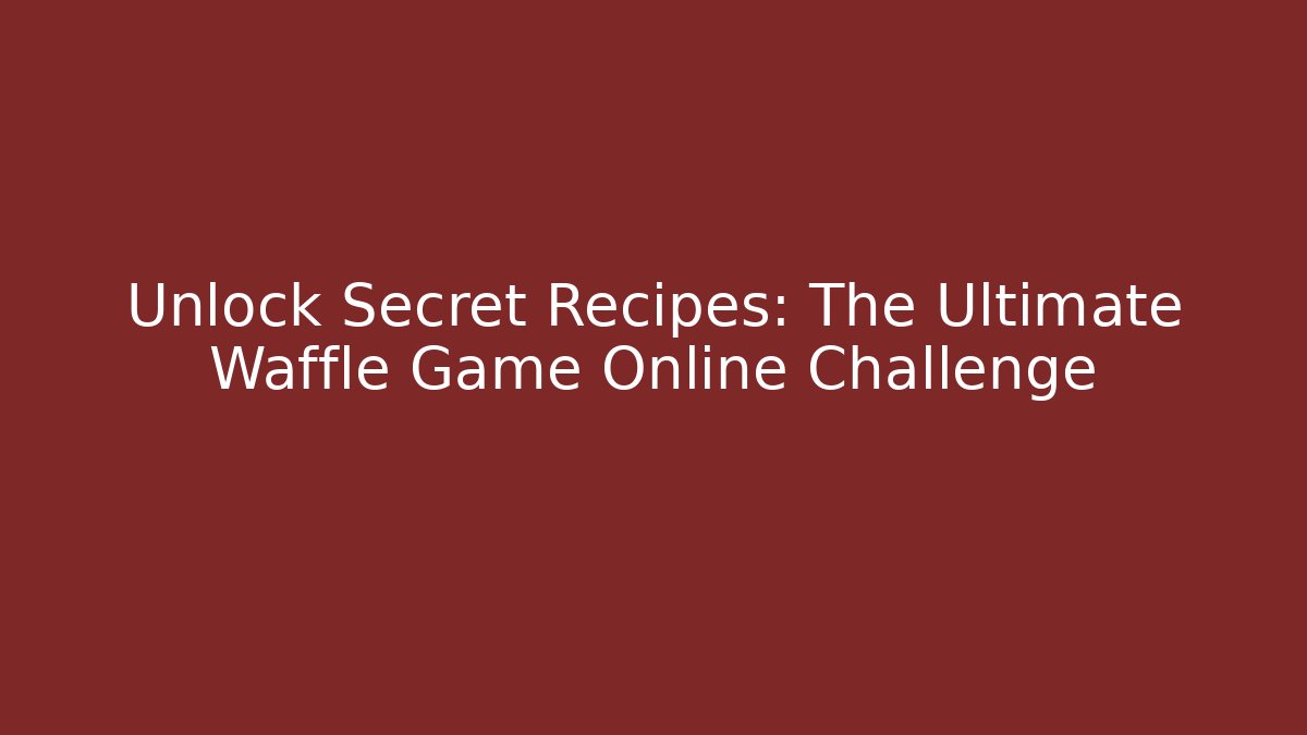 Unlock Secret Recipes: The Ultimate Waffle Game Online Challenge