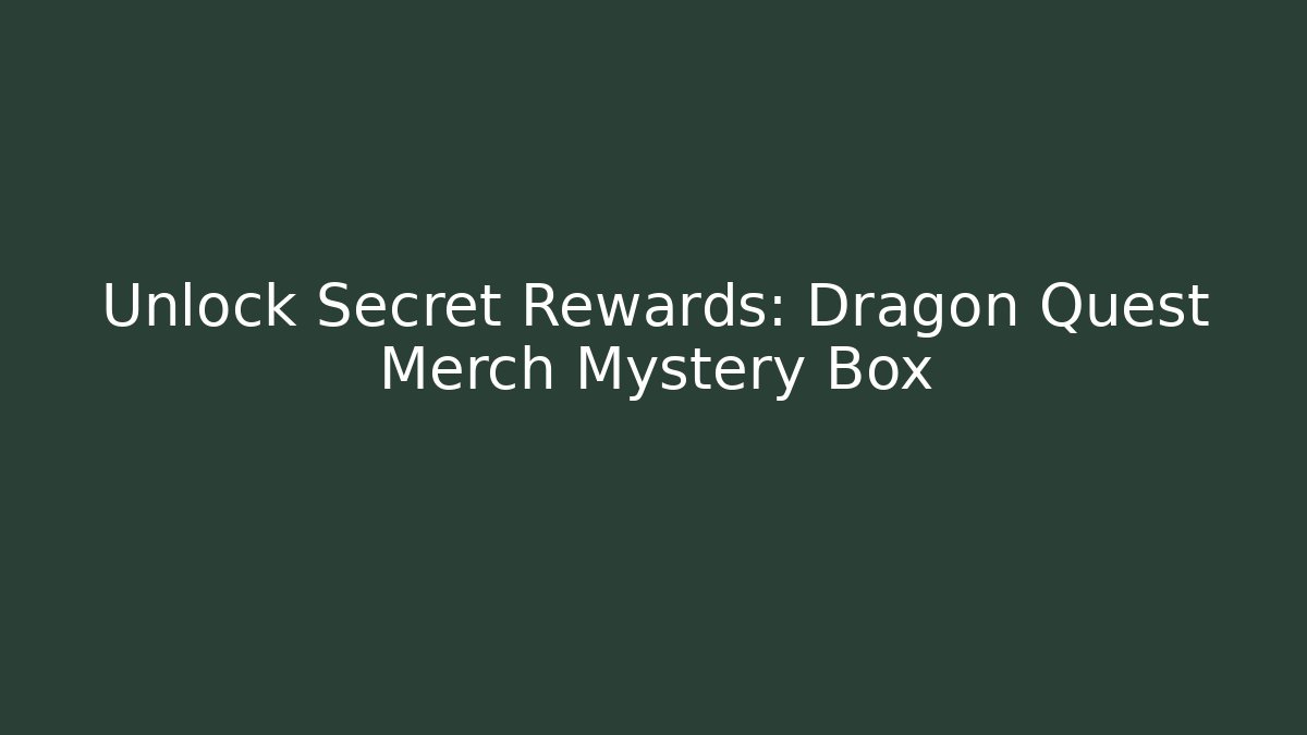 Unlock Secret Rewards: Dragon Quest Merch Mystery Box