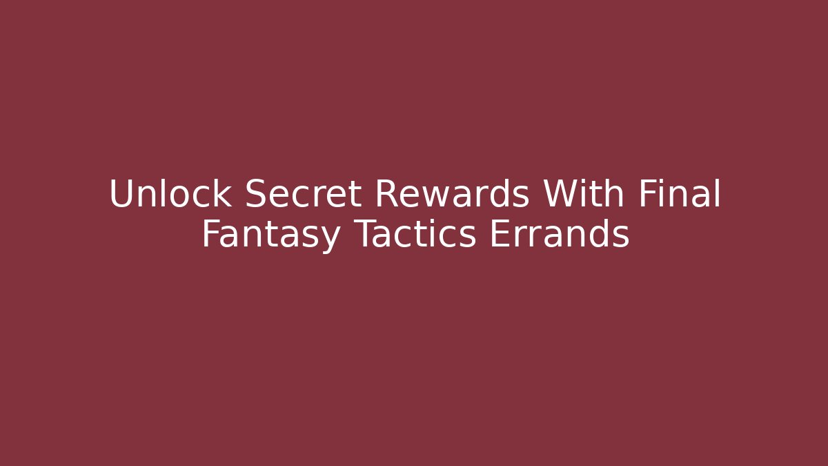 Unlock Secret Rewards With Final Fantasy Tactics Errands
