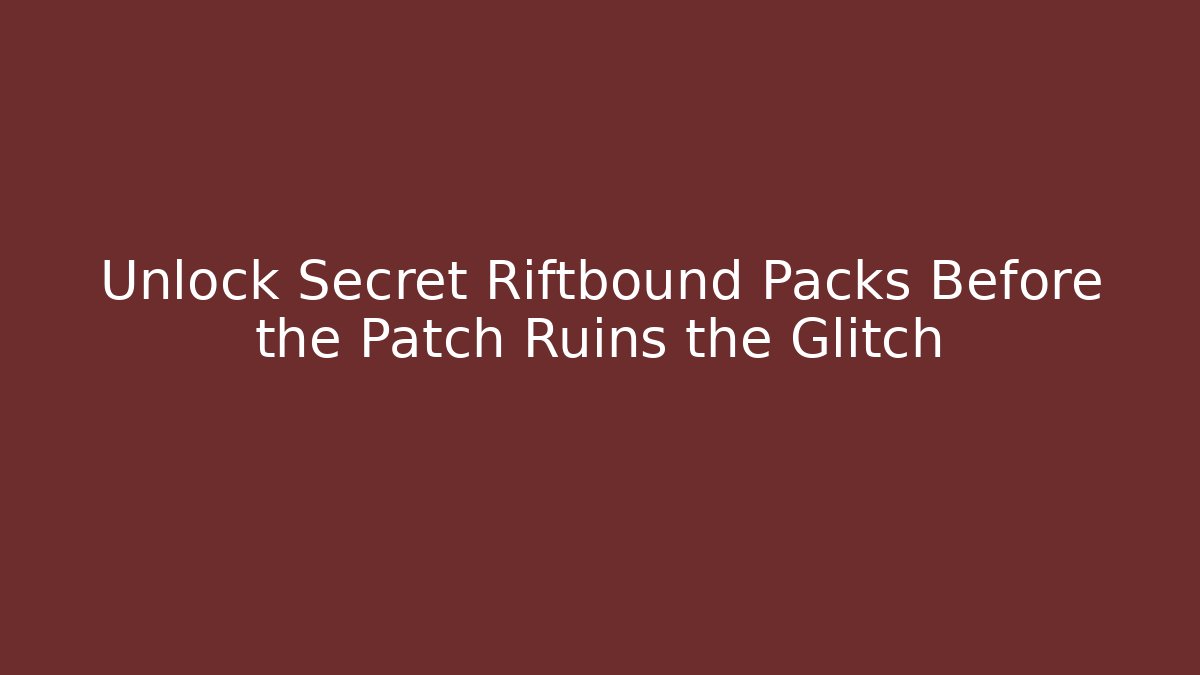 Unlock Secret Riftbound Packs Before the Patch Ruins the Glitch