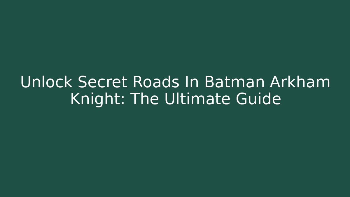 Unlock Secret Roads In Batman Arkham Knight: The Ultimate Guide