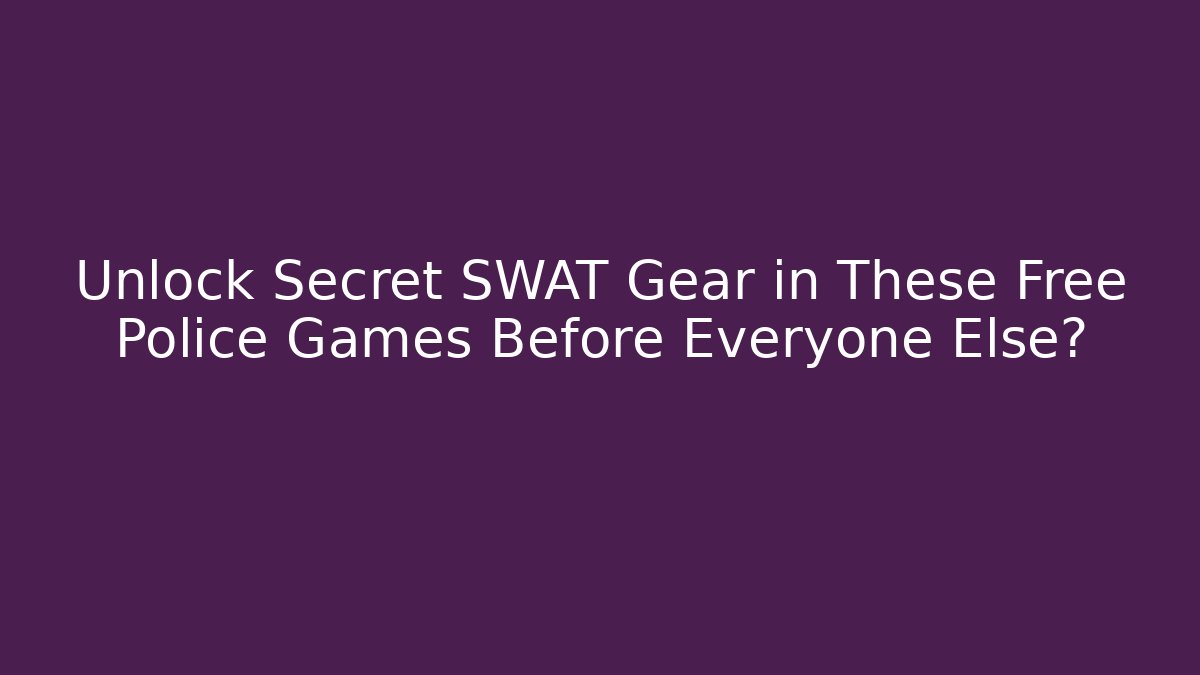 Unlock Secret SWAT Gear in These Free Police Games Before Everyone Else?