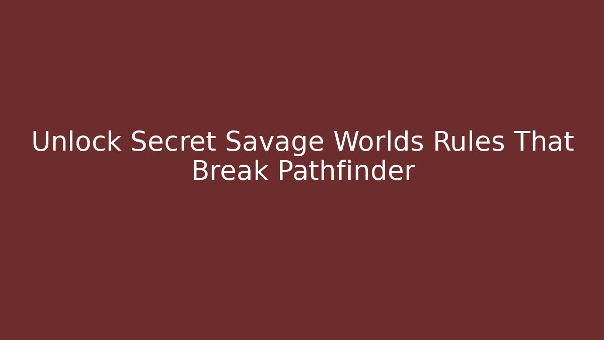 Unlock Secret Savage Worlds Rules That Break Pathfinder