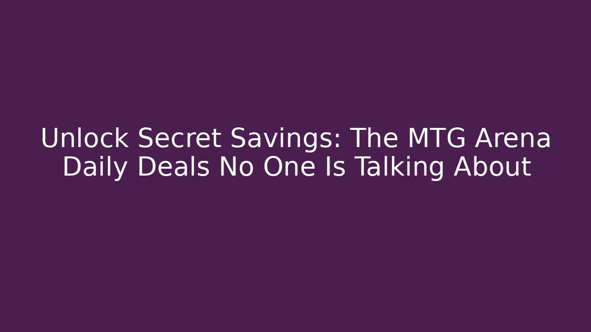 Unlock Secret Savings: The MTG Arena Daily Deals No One Is Talking About