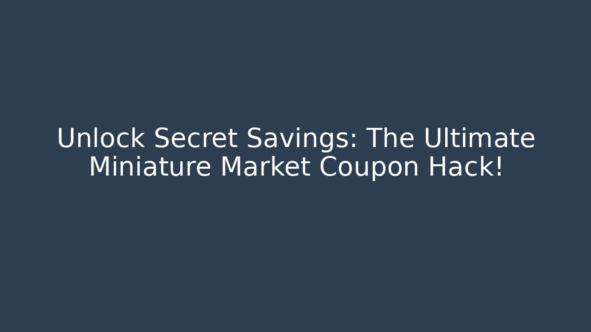 Unlock Secret Savings: The Ultimate Miniature Market Coupon Hack!