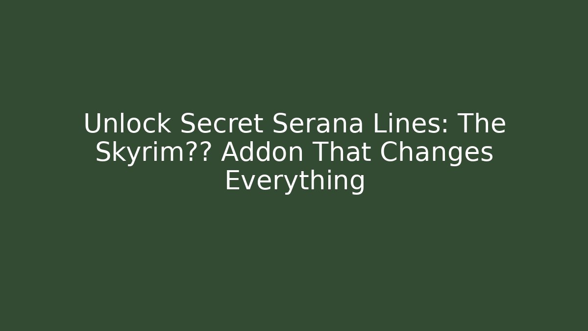 Unlock Secret Serana Lines: The Skyrim对话 Addon That Changes Everything