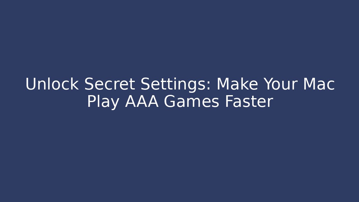 Unlock Secret Settings: Make Your Mac Play AAA Games Faster