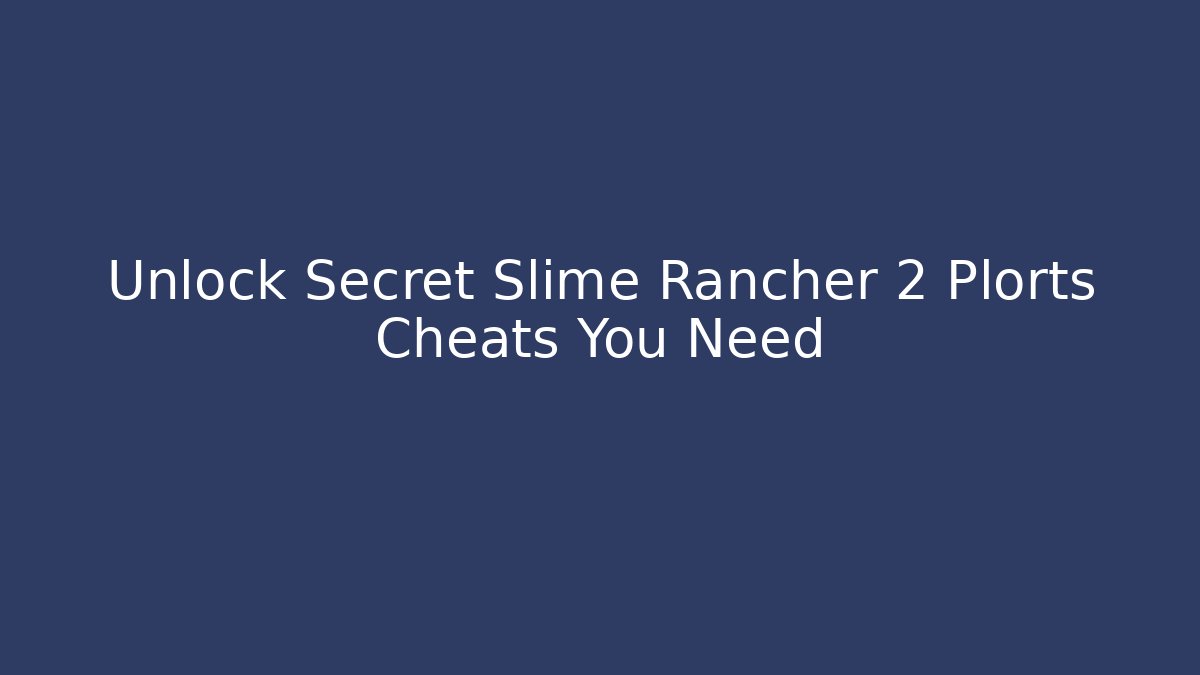 Unlock Secret Slime Rancher 2 Plorts Cheats You Need