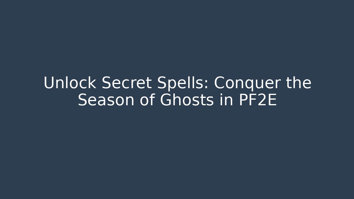 Unlock Secret Spells: Conquer the Season of Ghosts in PF2E