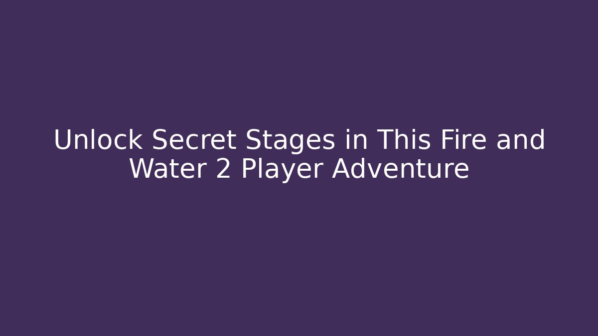 Unlock Secret Stages in This Fire and Water 2 Player Adventure