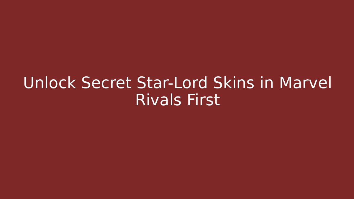 Unlock Secret Star-Lord Skins in Marvel Rivals First