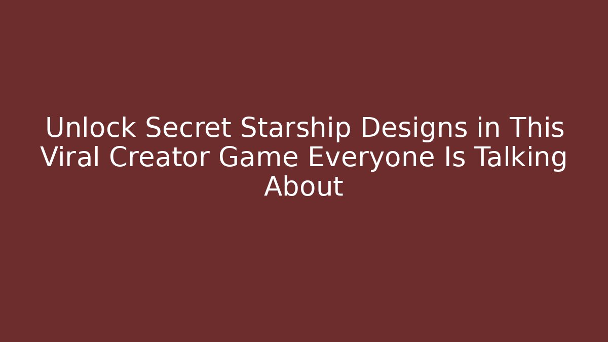 Unlock Secret Starship Designs in This Viral Creator Game Everyone Is Talking About