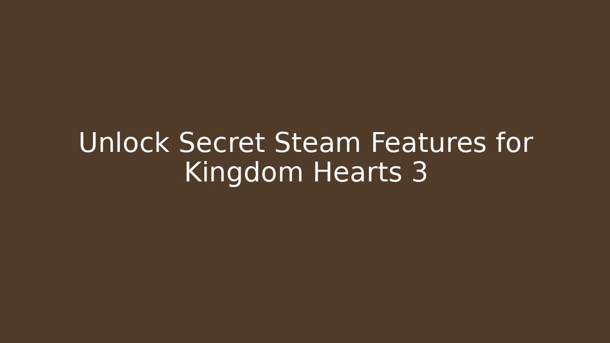 Unlock Secret Steam Features for Kingdom Hearts 3